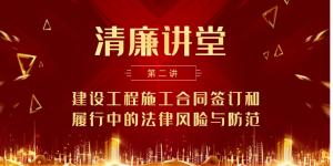 “清廉讲堂”第二讲：建设工程施工合同签订和履行中的法律风险与防范